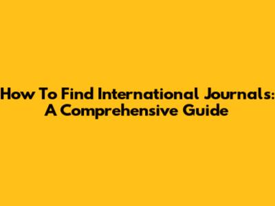 How To Find International Journals: A Comprehensive Guide