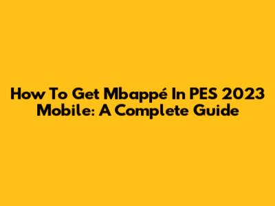 How To Get Mbappé In PES 2023 Mobile: A Complete Guide