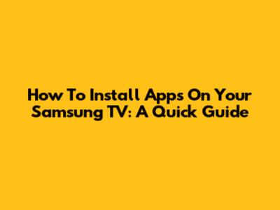 How To Install Apps On Your Samsung TV: A Quick Guide