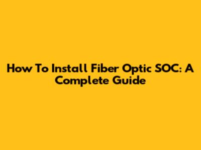 How To Install Fiber Optic SOC: A Complete Guide