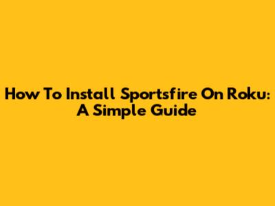 How To Install Sportsfire On Roku: A Simple Guide