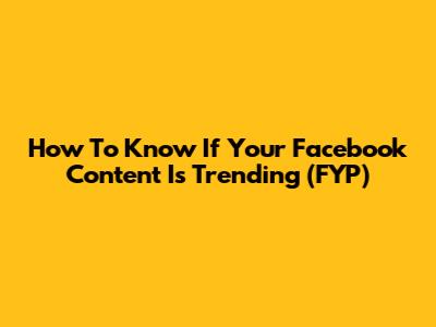 How To Know If Your Facebook Content Is Trending (FYP)