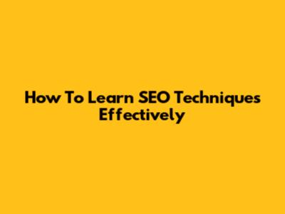 How To Learn SEO Techniques Effectively