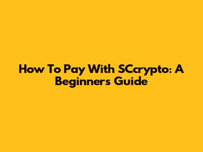 How To Pay With SCcrypto: A Beginner's Guide