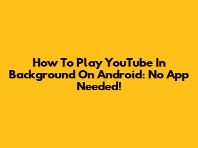 How To Play YouTube In Background On Android: No App Needed!