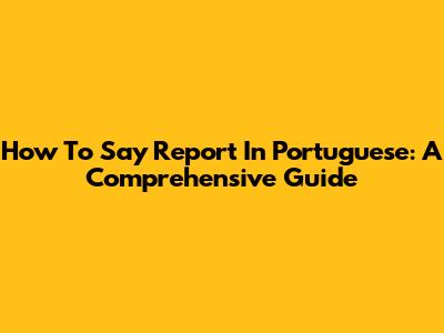 How To Say 'Report' In Portuguese: A Comprehensive Guide
