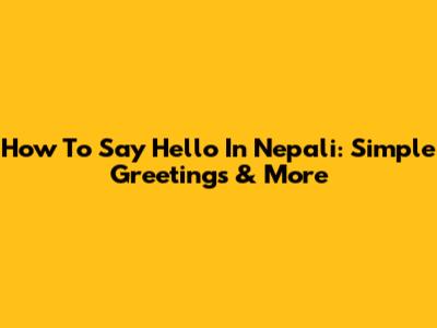 How To Say Hello In Nepali: Simple Greetings & More