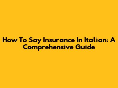 How To Say Insurance In Italian: A Comprehensive Guide