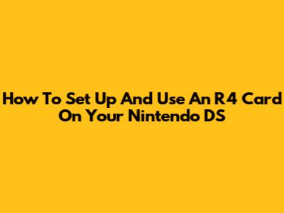 How To Set Up And Use An R4 Card On Your Nintendo DS