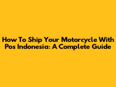How To Ship Your Motorcycle With Pos Indonesia: A Complete Guide