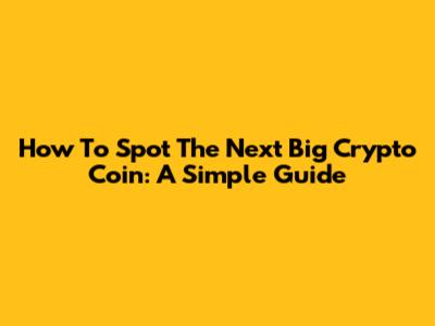 How To Spot The Next Big Crypto Coin: A Simple Guide