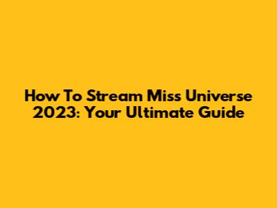How To Stream Miss Universe 2023: Your Ultimate Guide