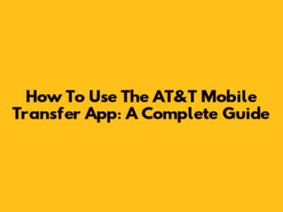 How To Use The AT&T Mobile Transfer App: A Complete Guide
