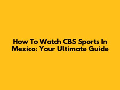 How To Watch CBS Sports In Mexico: Your Ultimate Guide
