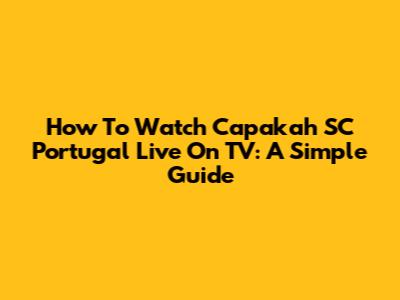 How To Watch Capakah SC Portugal Live On TV: A Simple Guide
