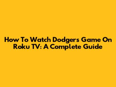 How To Watch Dodgers Game On Roku TV: A Complete Guide