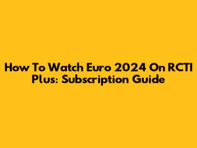How To Watch Euro 2024 On RCTI Plus: Subscription Guide