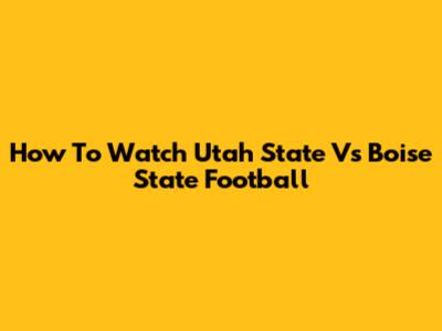 How To Watch Utah State Vs Boise State Football