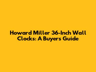 Howard Miller 36-Inch Wall Clocks: A Buyer's Guide