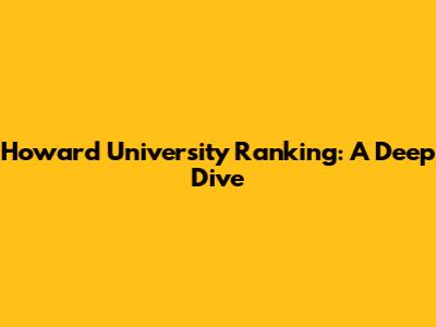 Howard University Ranking: A Deep Dive