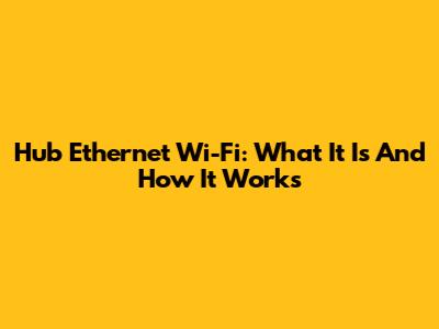 Hub Ethernet Wi-Fi: What It Is And How It Works