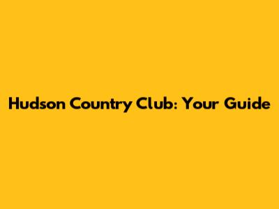 Hudson Country Club: Your Guide