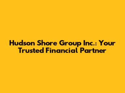 Hudson Shore Group Inc.: Your Trusted Financial Partner