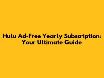 Hulu Ad-Free Yearly Subscription: Your Ultimate Guide