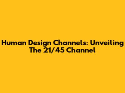 Human Design Channels: Unveiling The 21/45 Channel