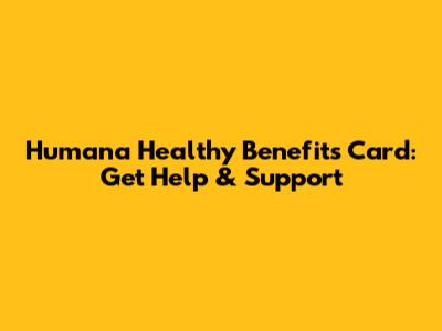 Humana Healthy Benefits Card: Get Help & Support
