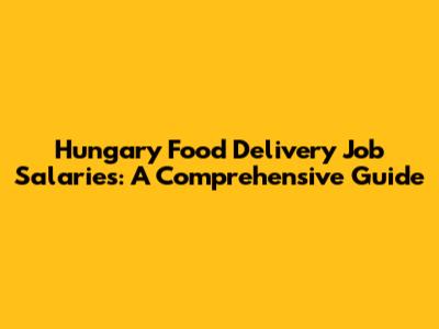 Hungary Food Delivery Job Salaries: A Comprehensive Guide