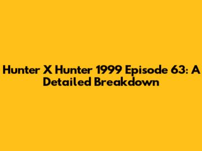 Hunter X Hunter 1999 Episode 63: A Detailed Breakdown