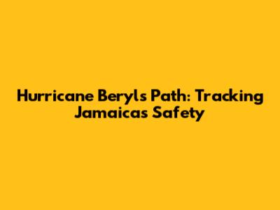 Hurricane Beryl's Path: Tracking Jamaica's Safety