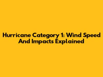 Hurricane Category 1: Wind Speed And Impacts Explained