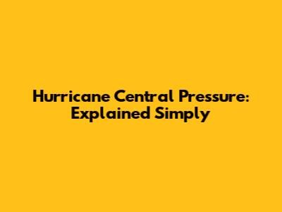 Hurricane Central Pressure: Explained Simply