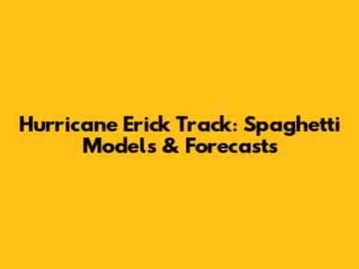 Hurricane Erick Track: Spaghetti Models & Forecasts