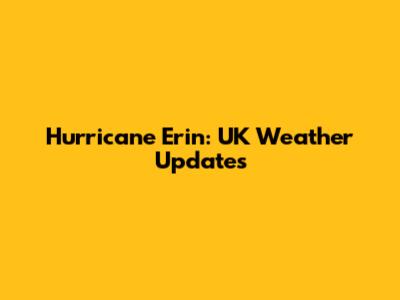 Hurricane Erin: UK Weather Updates