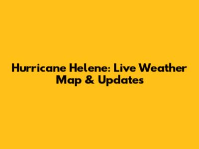 Hurricane Helene: Live Weather Map & Updates