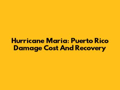 Hurricane Maria: Puerto Rico Damage Cost And Recovery