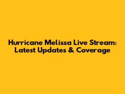 Hurricane Melissa Live Stream: Latest Updates & Coverage