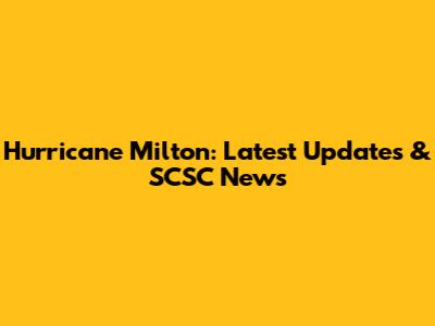 Hurricane Milton: Latest Updates & SCSC News