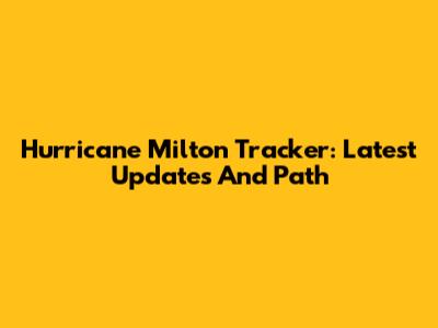 Hurricane Milton Tracker: Latest Updates And Path