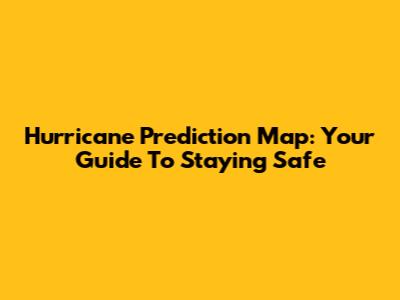Hurricane Prediction Map: Your Guide To Staying Safe