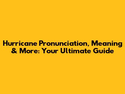 Hurricane Pronunciation, Meaning & More: Your Ultimate Guide