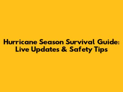 Hurricane Season Survival Guide: Live Updates & Safety Tips