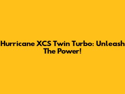 Hurricane XCS Twin Turbo: Unleash The Power!