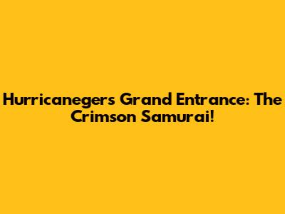 Hurricaneger's Grand Entrance: The Crimson Samurai!