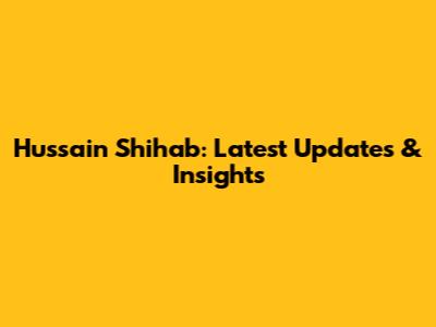 Hussain Shihab: Latest Updates & Insights