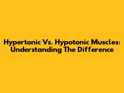 Hypertonic Vs. Hypotonic Muscles: Understanding The Difference