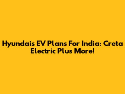 Hyundai's EV Plans For India: Creta Electric Plus More!